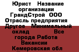 Юрист › Название организации ­ ГрандСтрой, ООО › Отрасль предприятия ­ Другое › Минимальный оклад ­ 30 000 - Все города Работа » Вакансии   . Кемеровская обл.,Прокопьевск г.